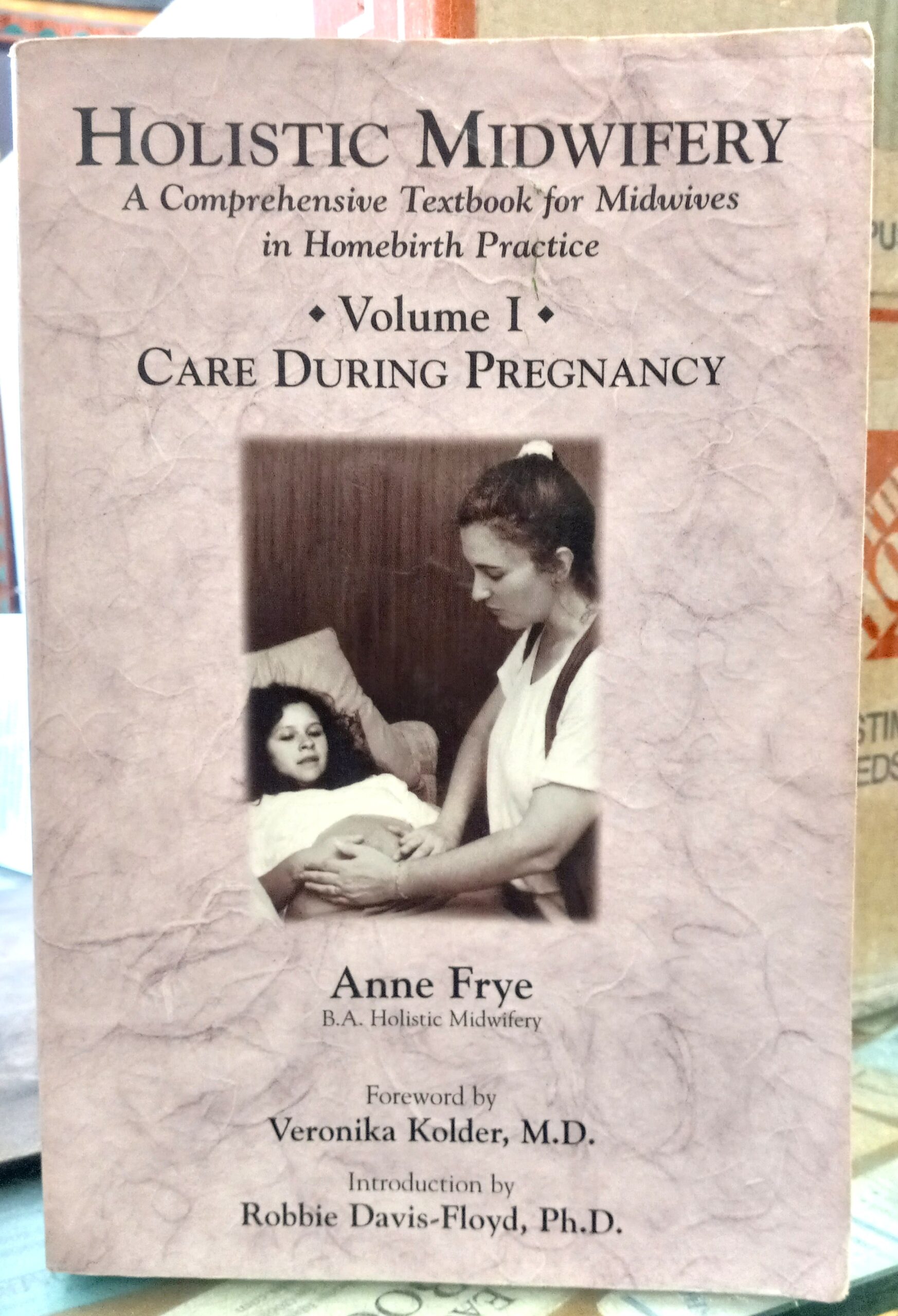Frye, Anne; Kolder, Veronika (foreword); Davis-Floyd, Robbie (introduction): Holistic Midwifery Volume I: Care During Pregnancy